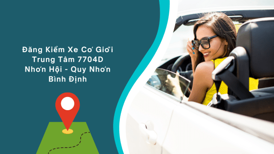 Trung tâm đăng kiểm xe cơ giới (TTĐK XCG) 7704D – Nhơn Hội - Quy Nhơn - Bình Định